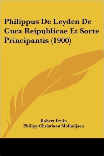 Philippus de Leyden de Cura Reipublicae Et Sorte Principantis (1900)
