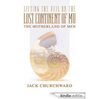 Lifting the Veil on the Lost Continent of Mu, Motherland of Men (English Edition) [Kindle-editie]