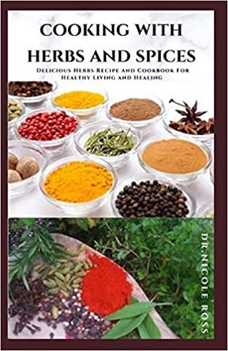 COOKING WITH HERBS AND SPICES: Delicious Herbs Recipe and Cookbook For Healthy Living and Healing