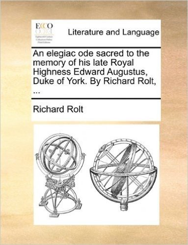 An Elegiac Ode Sacred to the Memory of His Late Royal Highness Edward Augustus, Duke of York. by Richard Rolt, ...