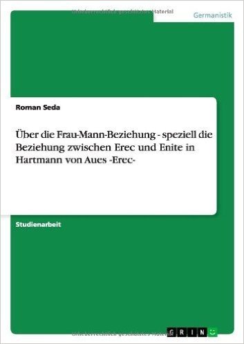 Uber Die Frau-Mann-Beziehung - Speziell Die Beziehung Zwischen Erec Und Enite in Hartmann Von Aues -Erec-