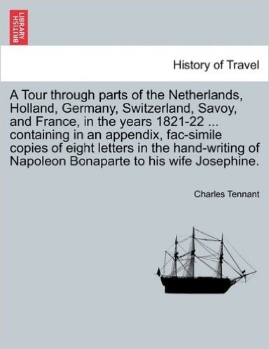 A Tour Through Parts of the Netherlands, Holland, Germany, Switzerland, Savoy, and France, in the Years 1821-22 ... Containing in an Appendix, ... of Napoleon Bonaparte to His Wife Josephine.