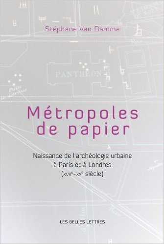 Metropoles de Papiers: Naissance de L'Archeologie Urbaine a Paris Et a Londres (Xviie-Xxe Siecles)