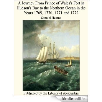 A Journey From Prince of Wales's Fort in Hudson's Bay to the Northern Ocean in the Years 1769, 1770, 1771 and 1776 [Kindle-editie]