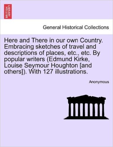 Here and There in Our Own Country. Embracing Sketches of Travel and Descriptions of Places, Etc., Etc. by Popular Writers (Edmund Kirke, Louise Seymour Houghton [And Others]). with 127 Illustrations.