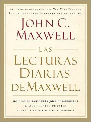 Las Lecturas Diarias de Maxwell: 365 Dias de Sabiduria Para Desarrollar el Lider Dentro de Usted E Influir en Otros A su Alrededor = The Maxwell Daily