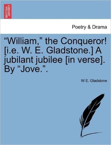 "William," the Conqueror! [I.E. W. E. Gladstone.] a Jubilant Jubilee [In Verse]. by "Jove.."