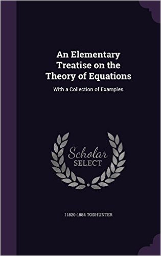 An Elementary Treatise on the Theory of Equations: With a Collection of Examples