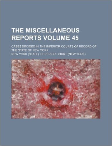 The Miscellaneous Reports Volume 45; Cases Decided in the Inferior Courts of Record of the State of New York baixar