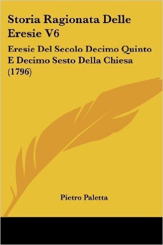 Storia Ragionata Delle Eresie V6: Eresie del Secolo Decimo Quinto E Decimo Sesto Della Chiesa (1796)