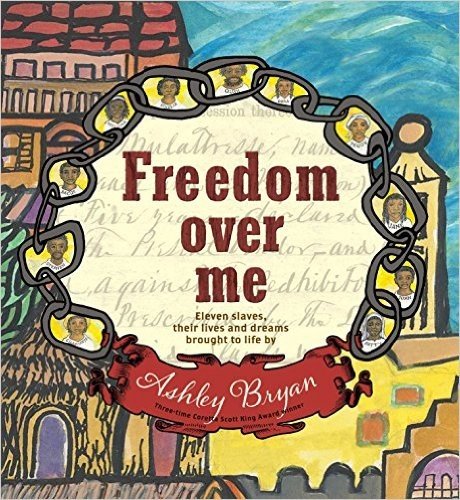 Freedom Over Me: Eleven Slaves, Their Lives and Dreams Brought to Life by Ashley Bryan