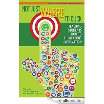 Not Just Where to Click: Not Just Where to Click: Teaching Students How to Think about Information (PIL #68) (English Edition) [Kindle-editie]
