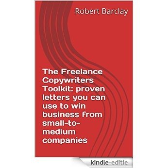 The Freelance Copywriters Toolkit: proven letters you can use to win business from small-to-medium companies (English Edition) [Kindle-editie]