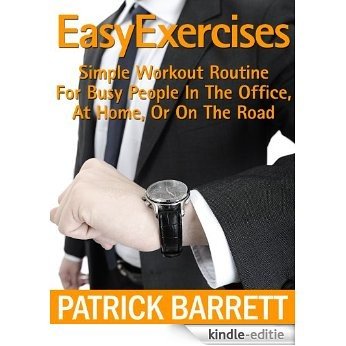 Easy Exercises: Simple Workout Routine For Busy People In The Office, At Home, Or On The Road (English Edition) [Kindle-editie]
