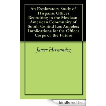 An Exploratory Study of Hispanic Officer Recruiting in the Mexican-American Community of South-Central Los Angeles: Implications for the Officer Corps of the Future (English Edition) [Kindle-editie]