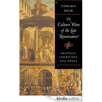 The Culture Wars of the Late Renaissance: Skeptics, Libertines, and Opera (The Bernard Berenson Lectures on the Italian Renaissance) [Kindle-editie]