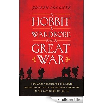 A Hobbit, a Wardrobe, and a Great War: How J.R.R. Tolkien and C.S. Lewis Rediscovered Faith, Friendship, and Heroism in the Cataclysm of 1914-18 (English Edition) [Kindle-editie]