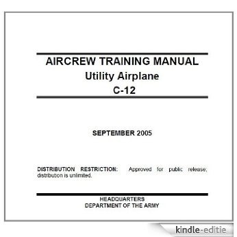 US Army Training Circular, TC 1-218, AIRCREW TRAINING MANUAL Utility Airplane C-12, 13 September 2005, military manuals (English Edition) [Kindle-editie]