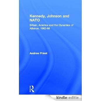 Kennedy, Johnson and NATO: Britain, America and the Dynamics of Alliance, 1962-68 (Contemporary Security Studies) [Kindle-editie]