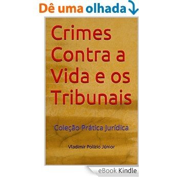 Crimes Contra a Vida e os Tribunais: Coleção Prática Jurídica [eBook Kindle]