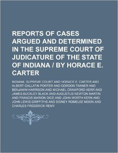 Reports of Cases Argued and Determined in the Supreme Court of Judicature of the State of Indiana by Horace E. Carter (Volume 118)