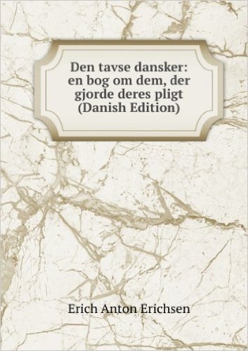 Den tavse dansker: en bog om dem, der gjorde deres pligt (Danish Edition)