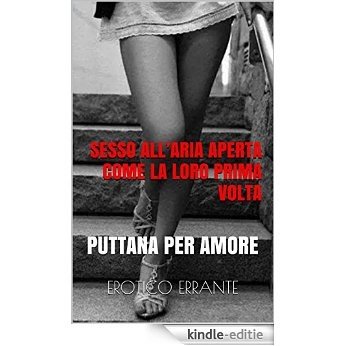 SESSO ALL'ARIA APERTA COME LA LORO PRIMA VOLTA: PUTTANA PER AMORE (Italian Edition) [Kindle-editie]