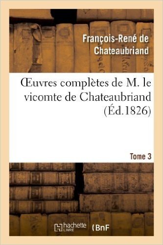 Oeuvres Completes de M. Le Vicomte de Chateaubriand, Tome 3
