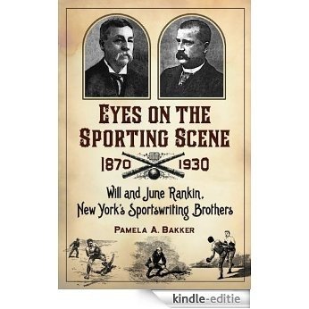 Eyes on the Sporting Scene, 1870-1930: Will and June Rankin, New York's Sportswriting Brothers [Kindle-editie]