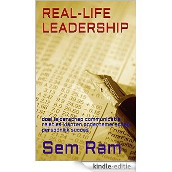 REAL-LIFE LEADERSHIP: doel leiderschap communicatie relaties klanten ondernemerschap persoonlijk succes [Kindle-editie]