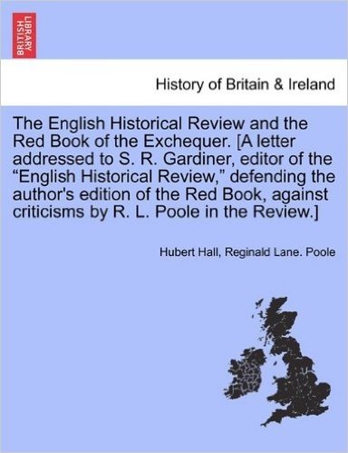 The English Historical Review and the Red Book of the Exchequer. [A Letter Addressed to S. R. Gardiner, Editor of the "English Historical Review," ... Criticisms by R. L. Poole in the Review.]