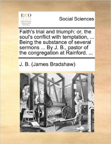 Faith's Trial and Triumph: Or, the Soul's Conflict with Temptation, ... Being the Substance of Several Sermons ... by J. B., Pastor of the Congregation at Rainford. ...