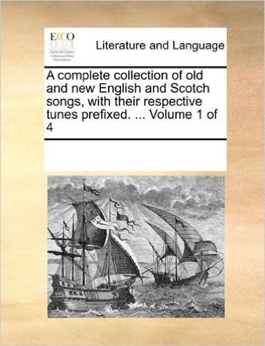 A Complete Collection of Old and New English and Scotch Songs, with Their Respective Tunes Prefixed. ... Volume 1 of 4