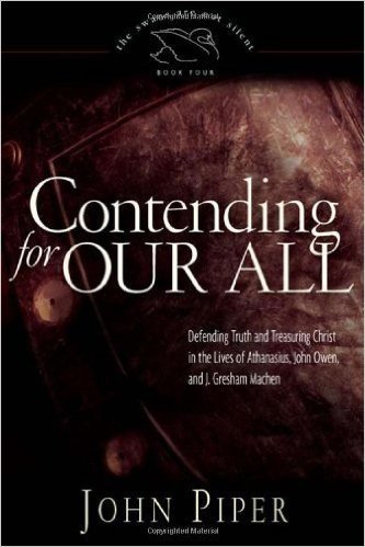 Contending for Our All: Defending Truth and Treasuring Christ in the Lives of Athanasius, John Owen, and J. Gresham Machen (The Swans Are Not Silent)