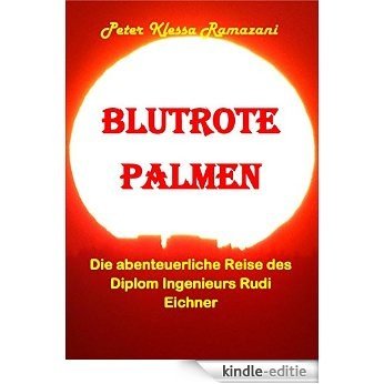 Blutrote Palmen: Die abenteuerliche Reise des Diplom Ingenieurs Rudi Eichner (German Edition) [Kindle-editie]