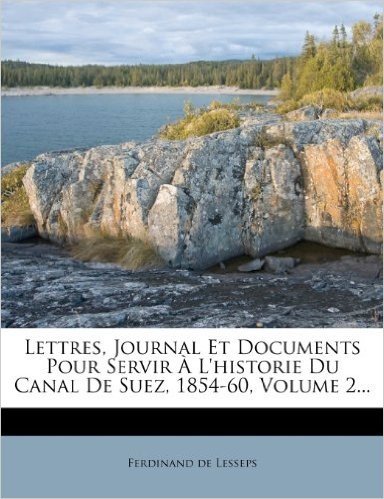 Lettres, Journal Et Documents Pour Servir A L'Historie Du Canal de Suez, 1854-60, Volume 2...