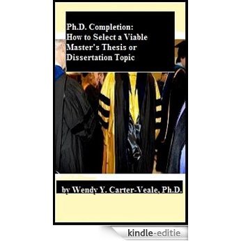 Ph.D. Completion: How to Select a Viable Master's Thesis or Dissertation Topic (English Edition) [Kindle-editie]