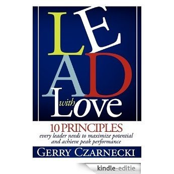Lead With Love: 10 Principles Every Leader Needs to Maximize Potential and Achieve Peak Performance [Kindle-editie]
