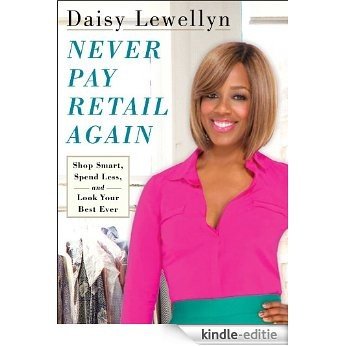 Never Pay Retail Again: Shop Smart, Spend Less, and Look Your Best Ever (English Edition) [Kindle-editie]