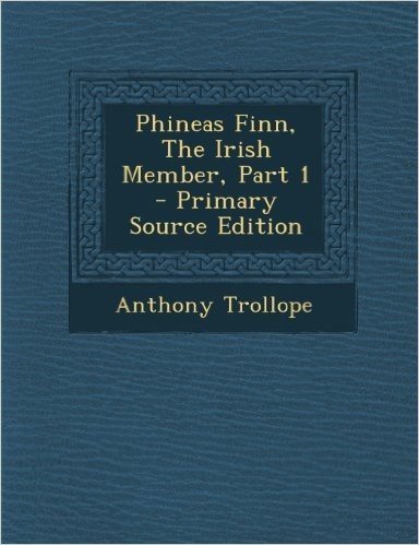 Phineas Finn, the Irish Member, Part 1 - Primary Source Edition