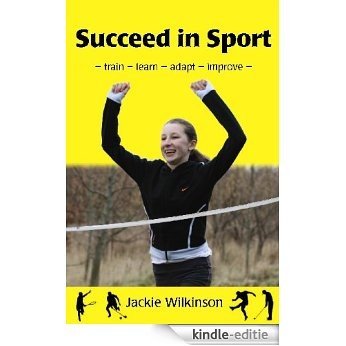 Succeed in Sport: - train - learn - adapt - improve - Train - Learn - Adapt - Improve : Sports Performance from British Archery Champion [Kindle-editie]
