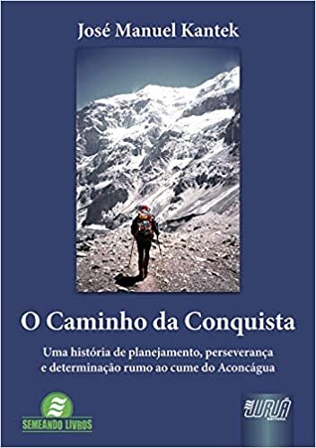 Caminho da Conquista, O - Uma História de Planejamento, Perseverança e Determinação Rumo ao Cume do Aconcágua