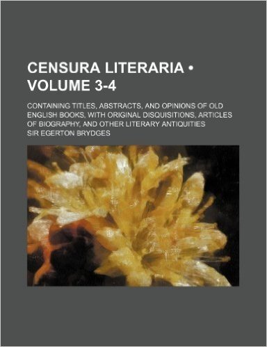 A Censura Literaria (Volume 3-4); Containing Titles, Abstracts, and Opinions of Old English Books, with Original Disquisitions, Articles of Biography