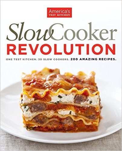 Slow Cooker Revolution: One Test Kitchen, 30 Slow Cookers, 200 Amazing Recipes