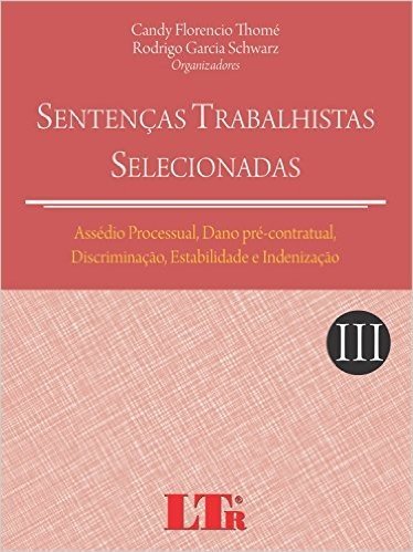 Assédio Processual, Dano Pré-Contratual, Discriminação, Estabilidade e Indenização - Volume III. Coleção Sentenças Trabalhistas Selecionadas