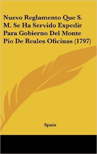 Nuevo Reglamento Que S. M. Se Ha Servido Expedir Para Gobierno del Monte Pio de Reales Oficinas (1797)