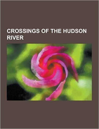 Crossings of the Hudson River: Bridges Over the Hudson River, Holland Tunnel, Lincoln Tunnel, Gateway Project, Poughkeepsie Bridge, Access to the Reg