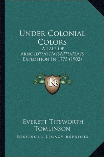 Under Colonial Colors: A Tale of Arnolda Acentsacentsa A-Acentsa Acentss Expedition in 1775 (1902)