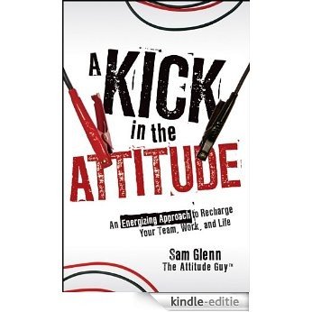 A Kick in the Attitude: An Energizing Approach to Recharge your Team, Work, and Life [Kindle-editie]