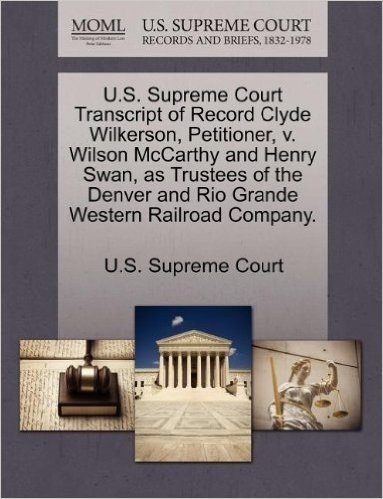 U.S. Supreme Court Transcript of Record Clyde Wilkerson, Petitioner, V. Wilson McCarthy and Henry Swan, as Trustees of the Denver and Rio Grande Weste